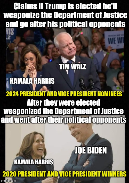 Project Much? (Rules for Radicals 101) | Claims if Trump is elected he'll weaponize the Department of Justice and go after his political opponents; 2024 PRESIDENT AND VICE PRESIDENT NOMINEES; After they were elected weaponized the Department of Justice and went after their political opponents; 2020 PRESIDENT AND VICE PRESIDENT WINNERS | image tagged in kamala harris,joe biden,doj,donald trump,progressives,conservatives | made w/ Imgflip meme maker