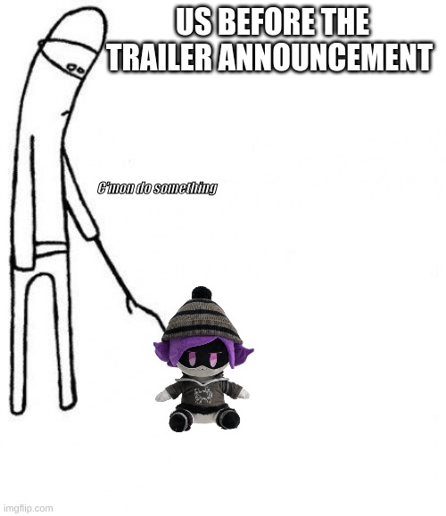 Idk I'm lazy ([Mod] Solace note: lmao true) | US BEFORE THE TRAILER ANNOUNCEMENT; C'mon do something | image tagged in c'mon do something,murder drones,insert other tags here | made w/ Imgflip meme maker