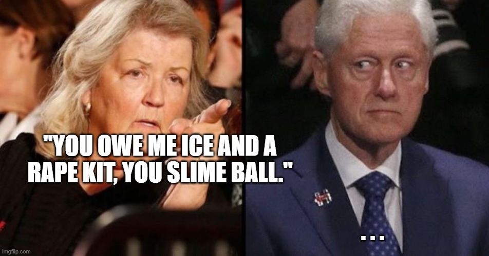 Juanita Broaddrick | "YOU OWE ME ICE AND A RAPE KIT, YOU SLIME BALL." . . . | image tagged in juanita broaddrick | made w/ Imgflip meme maker