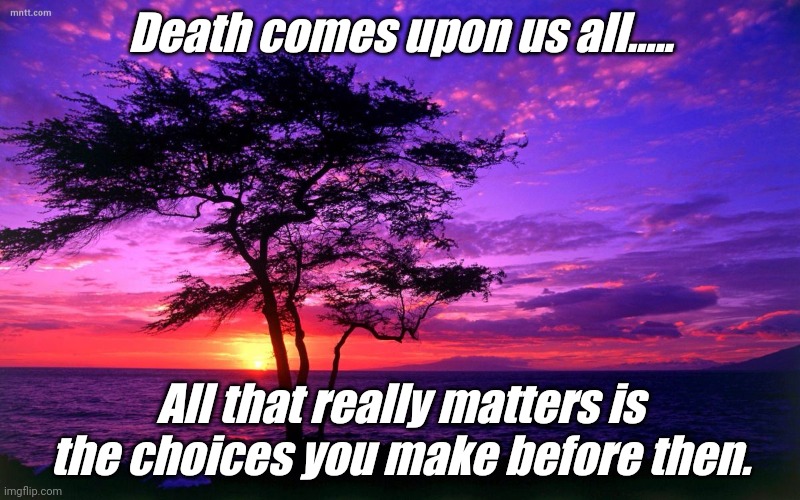 Choices | Death comes upon us all..... All that really matters is the choices you make before then. | image tagged in sunrise purple beauty | made w/ Imgflip meme maker