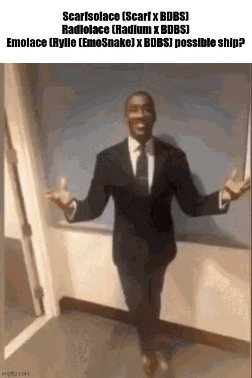 smiling black guy in suit | Scarfsolace (Scarf x BDBS)
Radiolace (Radium x BDBS)
Emolace (Rylie (EmoSnake) x BDBS) possible ship? | image tagged in smiling black guy in suit | made w/ Imgflip meme maker