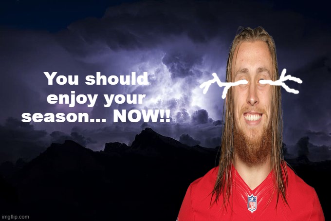 I made this template :) | image tagged in george kittle enjoy your season | made w/ Imgflip meme maker