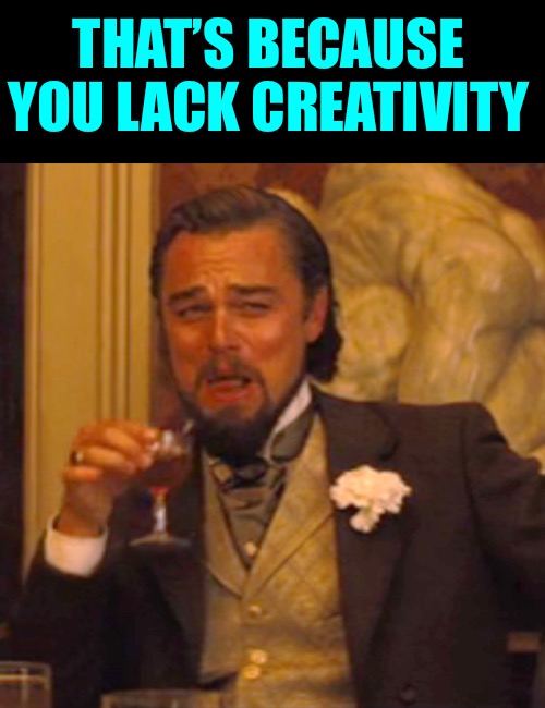 Laughing Leo Meme | THAT’S BECAUSE YOU LACK CREATIVITY | image tagged in memes,laughing leo | made w/ Imgflip meme maker