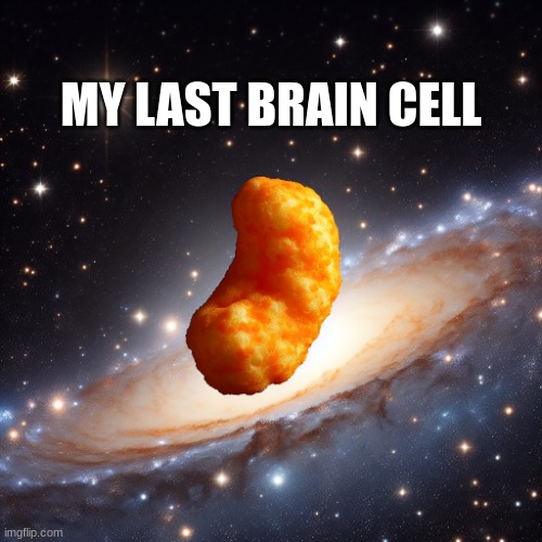 my last brain cell | MY LAST BRAIN CELL | image tagged in cheeto puff floating in space | made w/ Imgflip meme maker