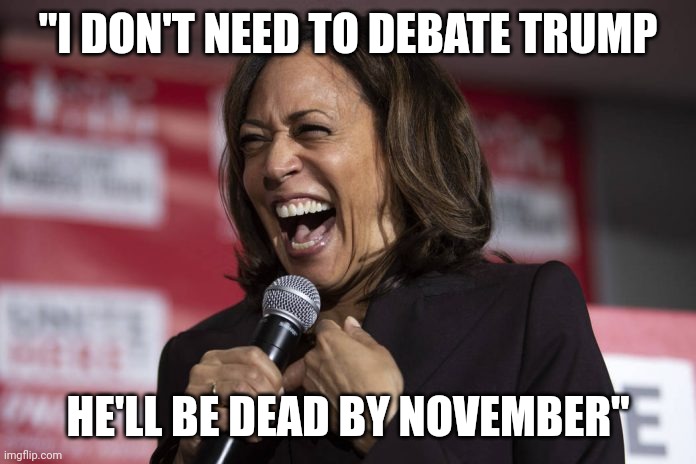 The only abotion plan dems won't concede | "I DON'T NEED TO DEBATE TRUMP; HE'LL BE DEAD BY NOVEMBER" | image tagged in kamala laughing | made w/ Imgflip meme maker