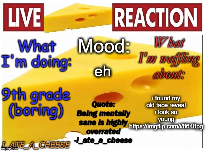 . | eh; i found my old face reveal i look so young https://imgflip.com/i/8648pg; 9th grade (boring) | made w/ Imgflip meme maker