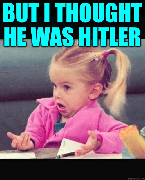 I dont know girl | BUT I THOUGHT HE WAS HITLER | image tagged in i dont know girl | made w/ Imgflip meme maker