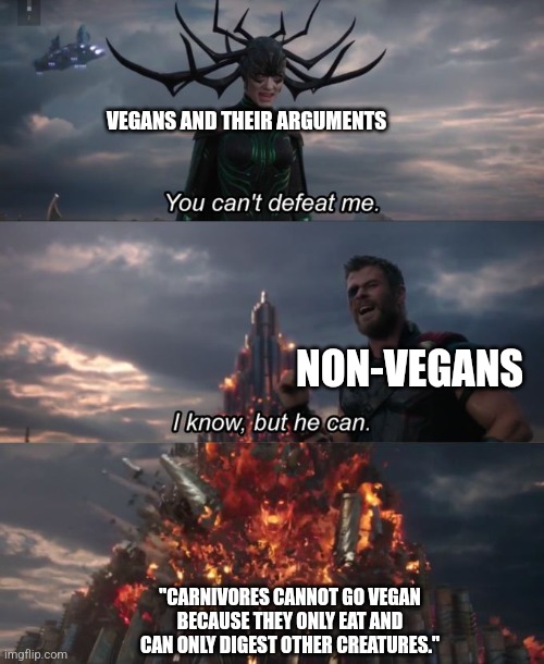 Veganism can't be right in this logic's might. | VEGANS AND THEIR ARGUMENTS; NON-VEGANS; "CARNIVORES CANNOT GO VEGAN BECAUSE THEY ONLY EAT AND CAN ONLY DIGEST OTHER CREATURES." | image tagged in you can't defeat me,vegans,carnivores,logic,memes,argument | made w/ Imgflip meme maker