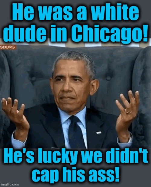 Barack Obama shrug | He was a white
dude in Chicago! He's lucky we didn't
cap his ass! | image tagged in barack obama shrug | made w/ Imgflip meme maker