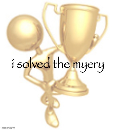 i solved the myery | image tagged in i solved the myery | made w/ Imgflip meme maker