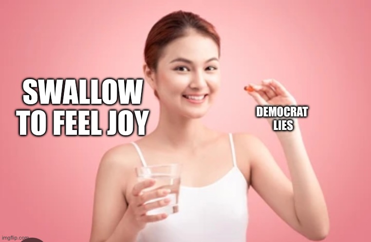 SWALLOW TO FEEL JOY; DEMOCRAT 
LIES | made w/ Imgflip meme maker