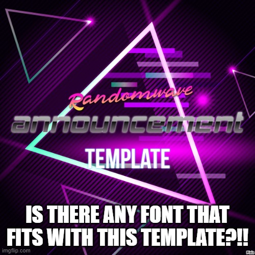 Randomwave's announcement template | IS THERE ANY FONT THAT FITS WITH THIS TEMPLATE?!! | image tagged in randomwave's announcement template | made w/ Imgflip meme maker