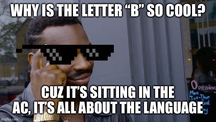 ? cool letter | WHY IS THE LETTER “B” SO COOL? CUZ IT’S SITTING IN THE AC, IT’S ALL ABOUT THE LANGUAGE | image tagged in memes,roll safe think about it | made w/ Imgflip meme maker