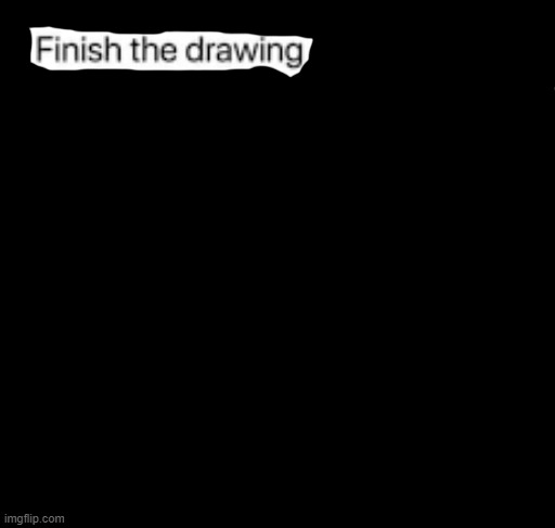 i finished the drawing | made w/ Imgflip meme maker