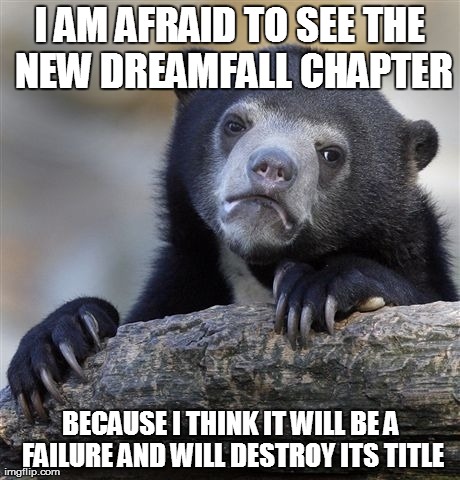 Confession Bear | I AM AFRAID TO SEE THE NEW DREAMFALL CHAPTER BECAUSE I THINK IT WILL BE A FAILURE AND WILL DESTROY ITS TITLE | image tagged in memes,confession bear | made w/ Imgflip meme maker