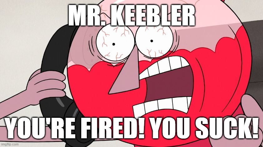 Angry Benson | MR. KEEBLER; YOU'RE FIRED! YOU SUCK! | image tagged in angry benson | made w/ Imgflip meme maker