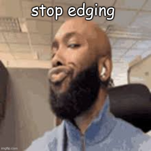 stop edging | image tagged in side eye | made w/ Imgflip meme maker