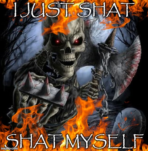 badass skeleton | I JUST SHAT; SHAT MYSELF | image tagged in badass skeleton | made w/ Imgflip meme maker