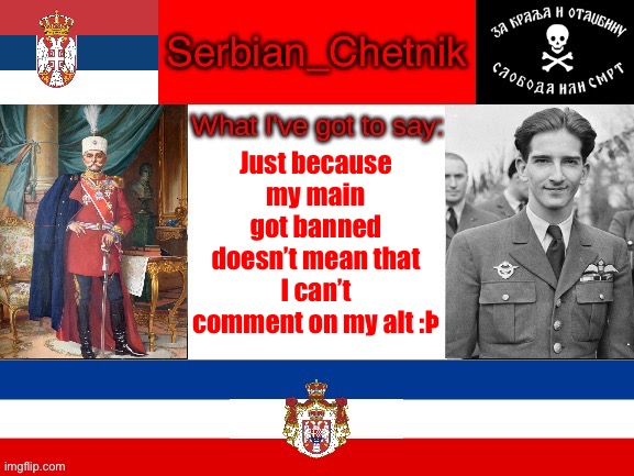 Serbian_Chetnik announcement temp | Just because my main got banned doesn’t mean that I can’t comment on my alt :Þ | image tagged in serbian_chetnik announcement temp | made w/ Imgflip meme maker