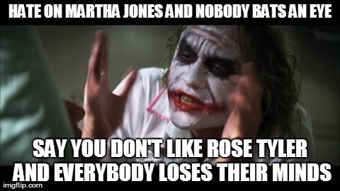 And everybody loses their minds | HATE ON MARTHA JONES AND NOBODY BATS AN EYE SAY YOU DON'T LIKE ROSE TYLER AND EVERYBODY LOSES THEIR MINDS | image tagged in memes,and everybody loses their minds,doctor who,martha jones,rose tyler | made w/ Imgflip meme maker