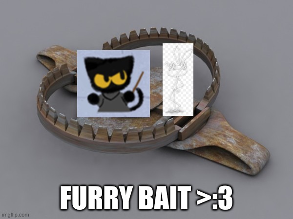 furry bait >:3 (entertainment purposes only!) | FURRY BAIT >:3 | image tagged in bear trap,furry bait,furry memes | made w/ Imgflip meme maker