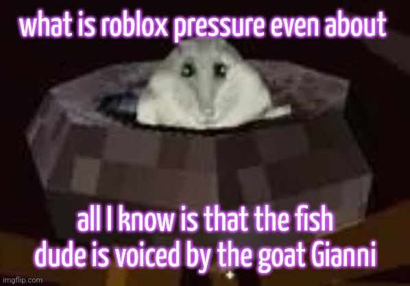 flor | what is roblox pressure even about; all I know is that the fish dude is voiced by the goat Gianni | image tagged in flor | made w/ Imgflip meme maker