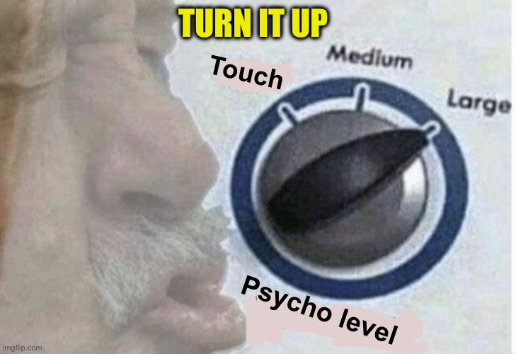 Oof size large | TURN IT UP Psycho level Touch | image tagged in oof size large | made w/ Imgflip meme maker