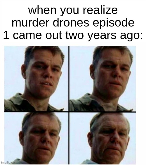 Matt Damon gets older | when you realize murder drones episode 1 came out two years ago: | image tagged in matt damon gets older | made w/ Imgflip meme maker