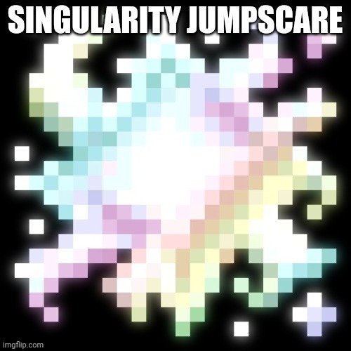 Singularity jumpscare | image tagged in singularity jumpscare | made w/ Imgflip meme maker