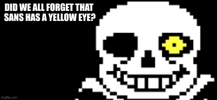 idk | DID WE ALL FORGET THAT 
SANS HAS A YELLOW EYE? | image tagged in sans | made w/ Imgflip meme maker