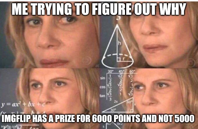 Math lady/Confused lady | ME TRYING TO FIGURE OUT WHY; IMGFLIP HAS A PRIZE FOR 6000 POINTS AND NOT 5000 | image tagged in math lady/confused lady | made w/ Imgflip meme maker