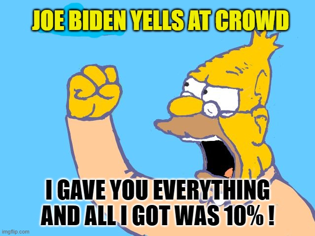 Creepy Joe Yells at the DNC | JOE BIDEN YELLS AT CROWD; I GAVE YOU EVERYTHING AND ALL I GOT WAS 10% ! | image tagged in old man yells at cloud,dnc | made w/ Imgflip meme maker