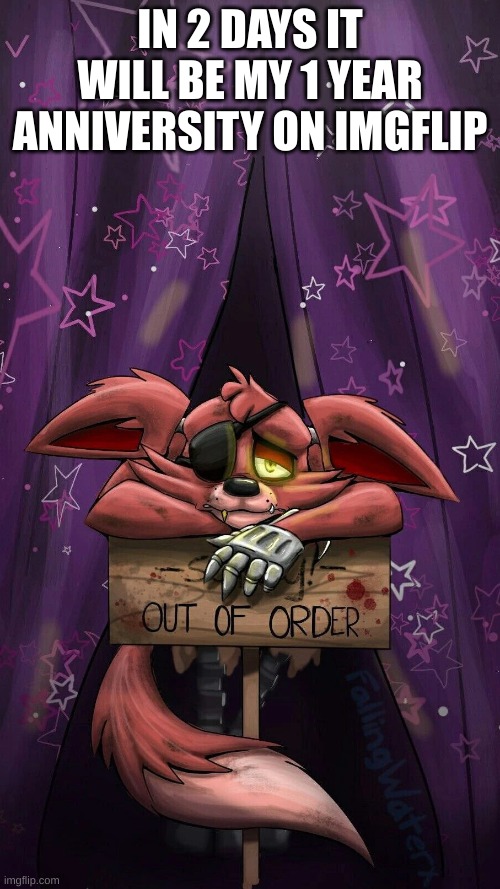 sad foxy | IN 2 DAYS IT WILL BE MY 1 YEAR ANNIVERSITY ON IMGFLIP | image tagged in sad foxy | made w/ Imgflip meme maker