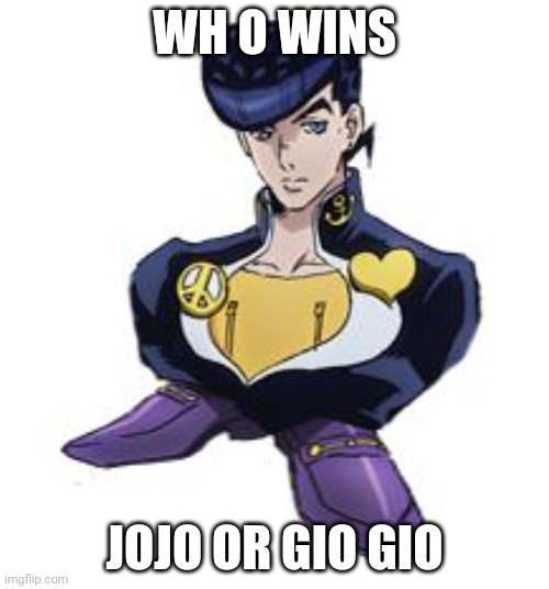 shoesuke | WH O WINS; JOJO OR GIO GIO | image tagged in shoesuke | made w/ Imgflip meme maker