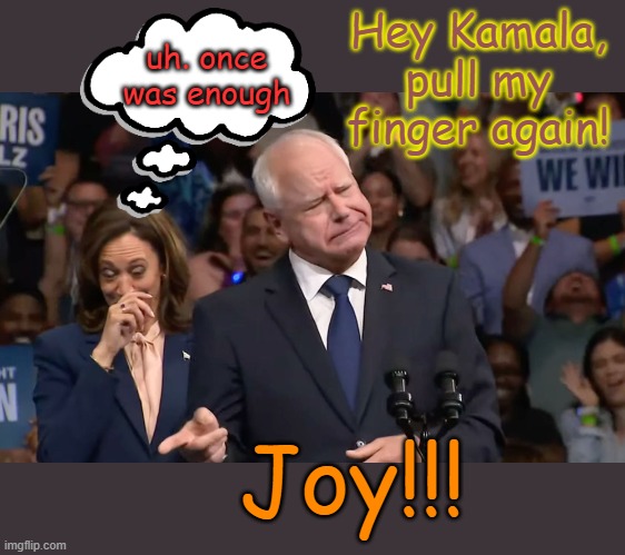 From the Fweedom Campaign | uh. once was enough; Hey Kamala, pull my finger again! Joy!!! | image tagged in tim walz and kamala harris | made w/ Imgflip meme maker