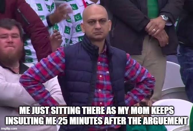 Disappointed Man | ME JUST SITTING THERE AS MY MOM KEEPS INSULTING ME 25 MINUTES AFTER THE ARGUEMENT | image tagged in disappointed man | made w/ Imgflip meme maker