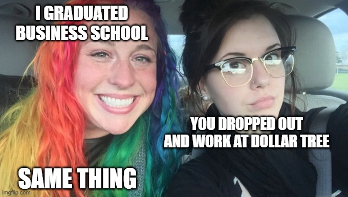 same thing business school opposites dollar tree sister | I GRADUATED BUSINESS SCHOOL; YOU DROPPED OUT AND WORK AT DOLLAR TREE; SAME THING | image tagged in my sister and i are polar opposites | made w/ Imgflip meme maker