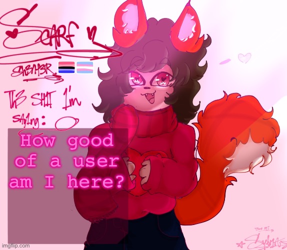 scarf’s announcement (drawn by syl ^^) v2 | How good of a user am I here? | image tagged in scarf s announcement drawn by syl v2 | made w/ Imgflip meme maker