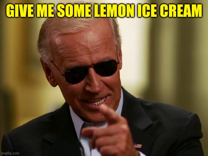 Cool Joe Biden | GIVE ME SOME LEMON ICE CREAM | image tagged in cool joe biden | made w/ Imgflip meme maker