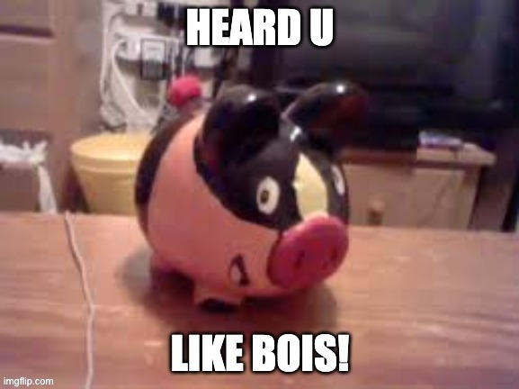 Heard u like bois! | image tagged in heard u like bois | made w/ Imgflip meme maker