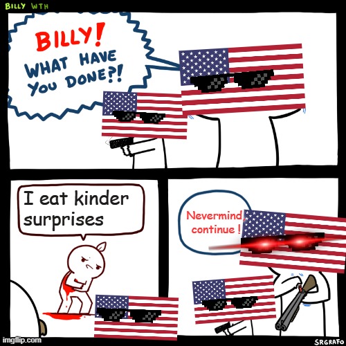 American rules be like: | I eat kinder surprises; Nevermind, continue ! | image tagged in billy what have you done,us,united states,rules,kinder,gun | made w/ Imgflip meme maker