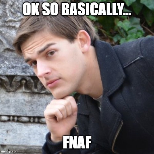 ok so... | OK SO BASICALLY... FNAF | image tagged in matpat | made w/ Imgflip meme maker