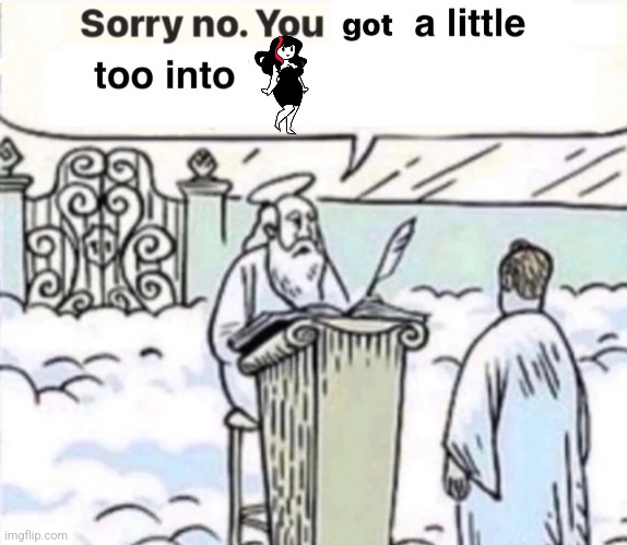 You Got A Little Too Into X | image tagged in you got a little too into x | made w/ Imgflip meme maker