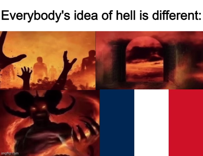 everybodys idea of hell is different | image tagged in everybodys idea of hell is different | made w/ Imgflip meme maker