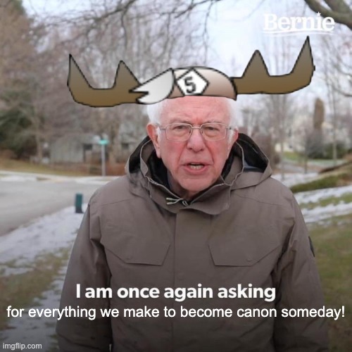 Bernie I Am Once Again Asking For Your Support | for everything we make to become canon someday! | image tagged in memes,bernie i am once again asking for your support | made w/ Imgflip meme maker