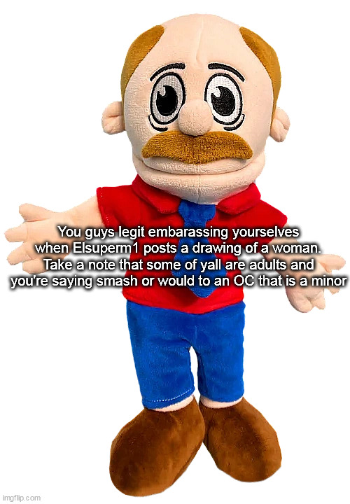Marvin SML | You guys legit embarassing yourselves when Elsuperm1 posts a drawing of a woman. Take a note that some of yall are adults and you're saying smash or would to an OC that is a minor | image tagged in marvin sml | made w/ Imgflip meme maker