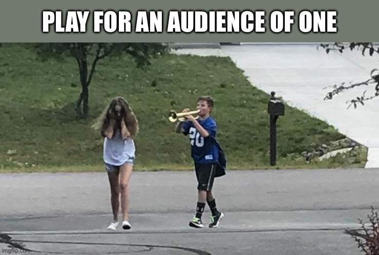 Play for an Audience of One | PLAY FOR AN AUDIENCE OF ONE | image tagged in trumpet boy object labeling | made w/ Imgflip meme maker