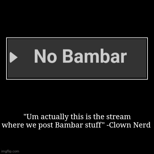 "Um actually this is the stream where we post Bambar stuff" -Clown Nerd | | image tagged in funny,demotivationals | made w/ Imgflip demotivational maker