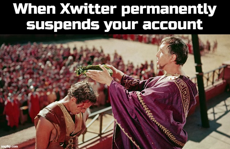 When Xwitter permanently suspends you | When Xwitter permanently suspends your account | image tagged in ben-hur,twitter,suspension,permanent suspension,elon musk,winning | made w/ Imgflip meme maker