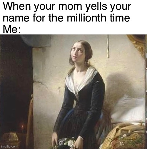 sooo annoying | When your mom yells your 
name for the millionth time
Me: | image tagged in funny,meme,relatable,not now mom | made w/ Imgflip meme maker